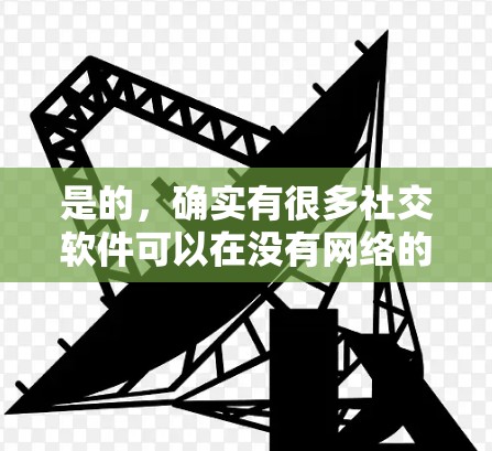 是的,确实有很多社交软件可以在没有网络的情况下进行社交活动。以下是一些不依赖网络的社交软件建议 是的,确实有很多社交软件可以在没有网络的情况下进行社交活动。以下是一些不依赖网络的社交软件建议