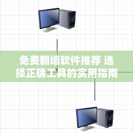 免费翻墙软件推荐 选择正确工具的实用指南 免费翻墙软件推荐 选择正确工具的实用指南