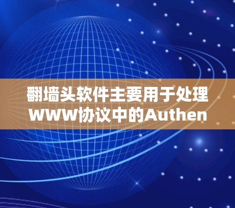 翻墙头软件主要用于处理WWW协议中的Authentication请求,其主要功能包括 翻墙头软件主要用于处理WWW协议中的Authentication请求,其主要功能包括