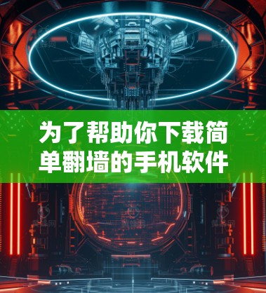 为了帮助你下载简单翻墙的手机软件,以下是详细的步骤说明 为了帮助你下载简单翻墙的手机软件,以下是详细的步骤说明