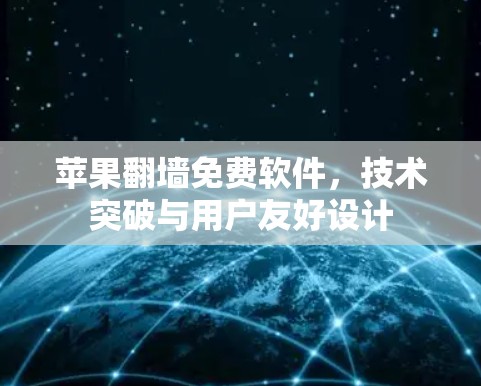 苹果翻墙免费软件,技术突破与用户友好设计 苹果翻墙免费软件,技术突破与用户友好设计