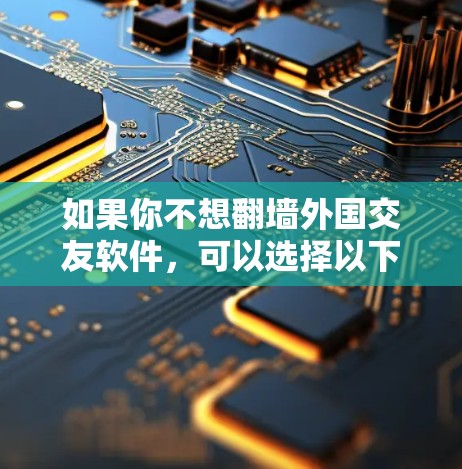 如果你不想翻墙外国交友软件,可以选择以下几种可靠且安全的交友软件,它们都具备良好的隐私保护、安全算法和友好界面 如果你不想翻墙外国交友软件,可以选择以下几种可靠且安全的交友软件,它们都具备良好的隐私保护、安全算法和友好界面