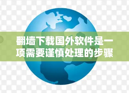 翻墙下载国外软件是一项需要谨慎处理的步骤,因为这可能涉及到隐私和网络安全的问题。以下是一些基本步骤和注意事项,帮助您顺利完成翻墙和下载过程 翻墙下载国外软件是一项需要谨慎处理的步骤,因为这可能涉及到隐私和网络安全的问题。以下是一些基本步骤和注意事项,帮助您顺利完成翻墙和下载过程