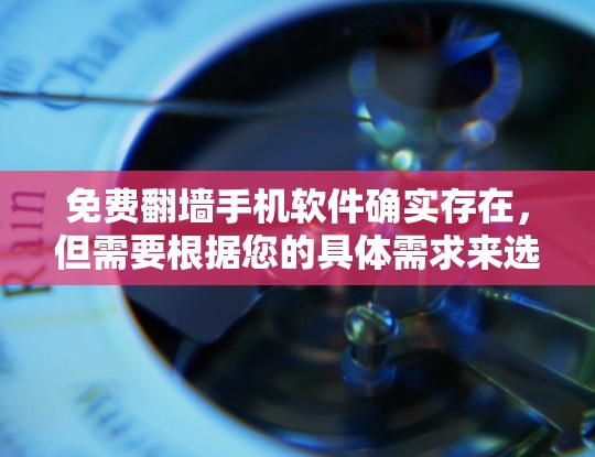 免费翻墙手机软件确实存在,但需要根据您的具体需求来选择。以下是一些推荐的免费翻墙手机软件 免费翻墙手机软件确实存在,但需要根据您的具体需求来选择。以下是一些推荐的免费翻墙手机软件