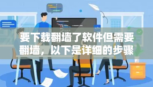 要下载翻墙了软件但需要翻墙,以下是详细的步骤指南 要下载翻墙了软件但需要翻墙,以下是详细的步骤指南