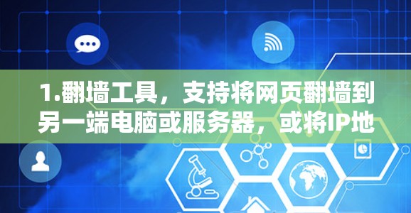 1.翻墙工具,支持将网页翻墙到另一端电脑或服务器,或将IP地址翻墙到另一个地方,通常需要手动输入IP地址和密码 1.翻墙工具,支持将网页翻墙到另一端电脑或服务器,或将IP地址翻墙到另一个地方,通常需要手动输入IP地址和密码