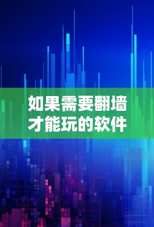 如果需要翻墙才能玩的软件,通常是因为该软件对网络环境有特定要求,或者软件本身需要访问翻墙后的网络。以下是一些可能的情况和解决方法 如果需要翻墙才能玩的软件,通常是因为该软件对网络环境有特定要求,或者软件本身需要访问翻墙后的网络。以下是一些可能的情况和解决方法