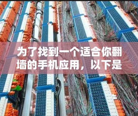 为了找到一个适合你翻墙的手机应用,以下是一个有条理的指南 为了找到一个适合你翻墙的手机应用,以下是一个有条理的指南