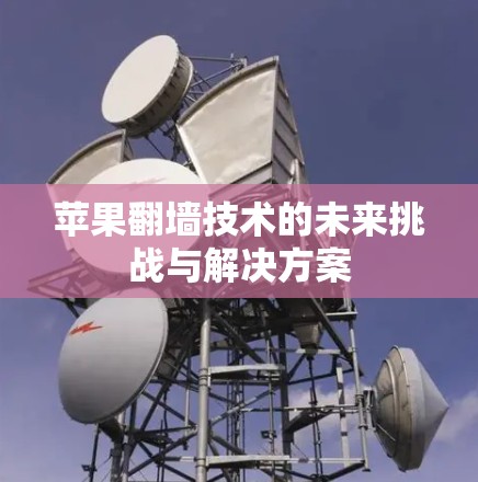 苹果翻墙技术的未来挑战与解决方案 苹果翻墙技术的未来挑战与解决方案