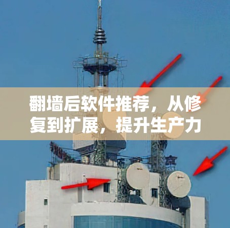 翻墙后软件推荐,从修复到扩展,提升生产力的实用工具 翻墙后软件推荐,从修复到扩展,提升生产力的实用工具