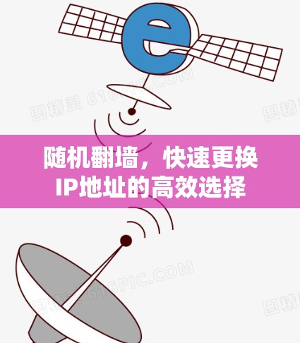 随机翻墙,快速更换IP地址的高效选择 随机翻墙,快速更换IP地址的高效选择
