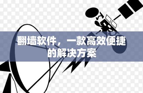 翻墙软件,一款高效便捷的解决方案 翻墙软件,一款高效便捷的解决方案