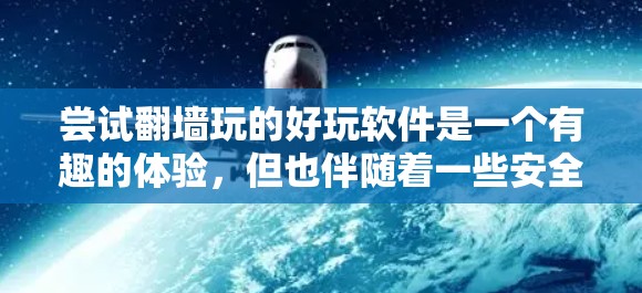 尝试翻墙玩的好玩软件是一个有趣的体验,但也伴随着一些安全和操作上的挑战。以下是详细的步骤和考虑因素 尝试翻墙玩的好玩软件是一个有趣的体验,但也伴随着一些安全和操作上的挑战。以下是详细的步骤和考虑因素