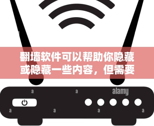 翻墙软件可以帮助你隐藏或隐藏一些内容,但需要注意以下几点 翻墙软件可以帮助你隐藏或隐藏一些内容,但需要注意以下几点