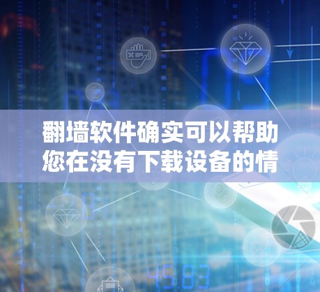 翻墙软件确实可以帮助您在没有下载设备的情况下,直接在互联网上获取和分享图片。如果您是想使用国产自拍软件,以下是一些推荐的翻墙软件,它们支持手动上传和下载 翻墙软件确实可以帮助您在没有下载设备的情况下,直接在互联网上获取和分享图片。如果您是想使用国产自拍软件,以下是一些推荐的翻墙软件,它们支持手动上传和下载