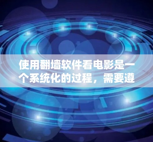 使用翻墙软件看电影是一个系统化的过程,需要遵循以下步骤和注意事项 使用翻墙软件看电影是一个系统化的过程,需要遵循以下步骤和注意事项