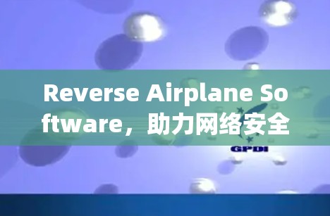 Reverse Airplane Software,助力网络安全,开启数据之旅 Reverse Airplane Software,助力网络安全,开启数据之旅