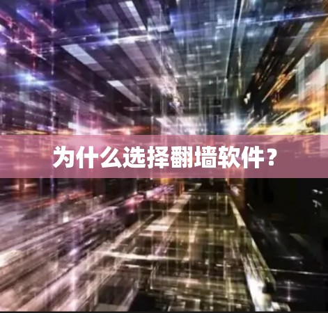 为什么选择翻墙软件? 为什么选择翻墙软件?