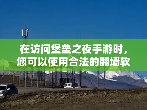 在访问堡垒之夜手游时,您可以使用合法的翻墙软件来访问网络内容,以下是一些步骤性的指南 在访问堡垒之夜手游时,您可以使用合法的翻墙软件来访问网络内容,以下是一些步骤性的指南