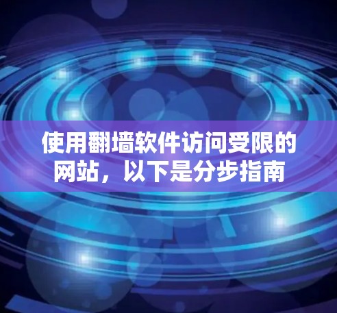 使用翻墙软件访问受限的网站,以下是分步指南 使用翻墙软件访问受限的网站,以下是分步指南
