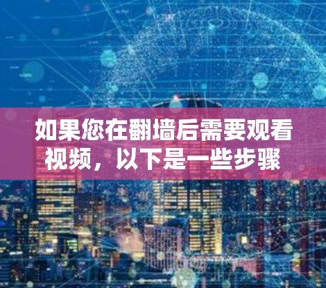如果您在翻墙后需要观看视频,以下是一些步骤和建议 如果您在翻墙后需要观看视频,以下是一些步骤和建议