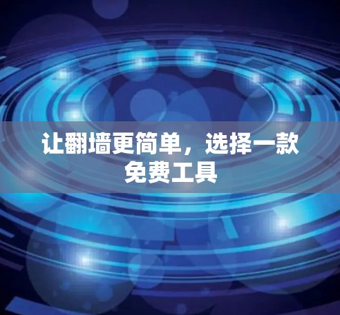让翻墙更简单,选择一款免费工具 让翻墙更简单,选择一款免费工具