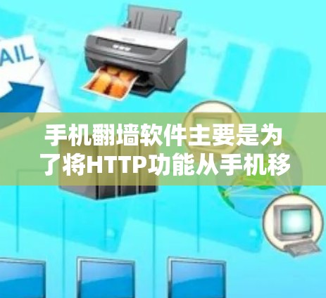 手机翻墙软件主要是为了将HTTP功能从手机移动到另一台手机,实现在不同设备之间使用HTTP功能。以下是对该技术的详细分析 手机翻墙软件主要是为了将HTTP功能从手机移动到另一台手机,实现在不同设备之间使用HTTP功能。以下是对该技术的详细分析