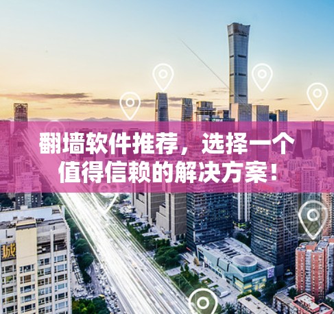 翻墙软件推荐,选择一个值得信赖的解决方案! 翻墙软件推荐,选择一个值得信赖的解决方案!