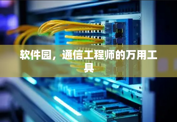 软件园,通信工程师的万用工具 软件园,通信工程师的万用工具