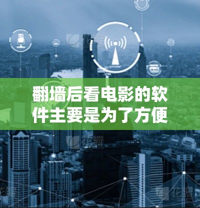翻墙后看电影的软件主要是为了方便用户在没有翻墙限制的情况下观看电影或直接在线观看电影。以下是一些常见的软件推荐,可以帮助您轻松观看翻墙后的内容 翻墙后看电影的软件主要是为了方便用户在没有翻墙限制的情况下观看电影或直接在线观看电影。以下是一些常见的软件推荐,可以帮助您轻松观看翻墙后的内容