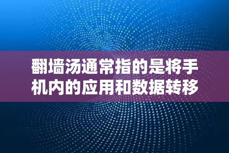 翻墙汤通常指的是将手机内的应用和数据转移到外部设备(如服务器或电脑)上。如果翻墙汤不热指的是某个软件运行速度慢或者不活跃,以下是一些可能的原因和解决方法 翻墙汤通常指的是将手机内的应用和数据转移到外部设备(如服务器或电脑)上。如果翻墙汤不热指的是某个软件运行速度慢或者不活跃,以下是一些可能的原因和解决方法