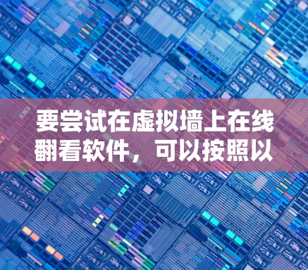 要尝试在虚拟墙上在线翻看软件,可以按照以下步骤进行 要尝试在虚拟墙上在线翻看软件,可以按照以下步骤进行