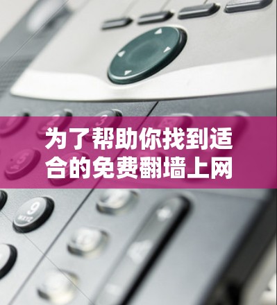 为了帮助你找到适合的免费翻墙上网软件,以下是一些推荐,并结合了你的需求和考虑因素 为了帮助你找到适合的免费翻墙上网软件,以下是一些推荐,并结合了你的需求和考虑因素