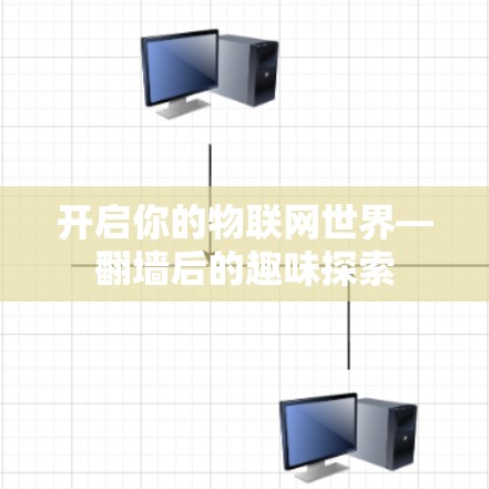 开启你的物联网世界—翻墙后的趣味探索 开启你的物联网世界—翻墙后的趣味探索