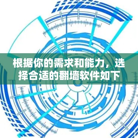 根据你的需求和能力,选择合适的翻墙软件如下 根据你的需求和能力,选择合适的翻墙软件如下
