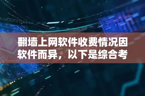 翻墙上网软件收费情况因软件而异,以下是综合考虑的因素,帮助你做出明智的选择 翻墙上网软件收费情况因软件而异,以下是综合考虑的因素,帮助你做出明智的选择