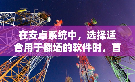 在安卓系统中,选择适合用于翻墙的软件时,首先需要明确使用哪些工具能够提供绕过物理防火墙的能力。以下是一些推荐的软件及其特点 在安卓系统中,选择适合用于翻墙的软件时,首先需要明确使用哪些工具能够提供绕过物理防火墙的能力。以下是一些推荐的软件及其特点