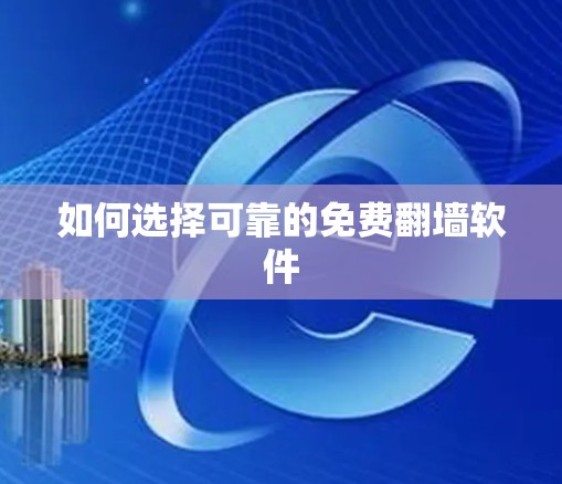 如何选择可靠的免费翻墙软件 如何选择可靠的免费翻墙软件