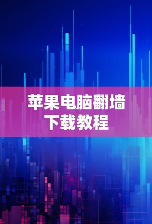苹果电脑翻墙下载教程 苹果电脑翻墙下载教程