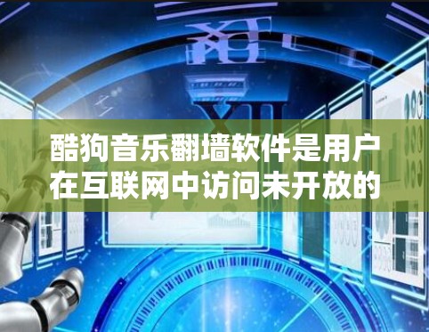 酷狗音乐翻墙软件是用户在互联网中访问未开放的网站或资源的工具,通常通过翻墙软件下载内容。为了下载酷狗音乐翻墙软件,可以按照以下步骤进行 酷狗音乐翻墙软件是用户在互联网中访问未开放的网站或资源的工具,通常通过翻墙软件下载内容。为了下载酷狗音乐翻墙软件,可以按照以下步骤进行
