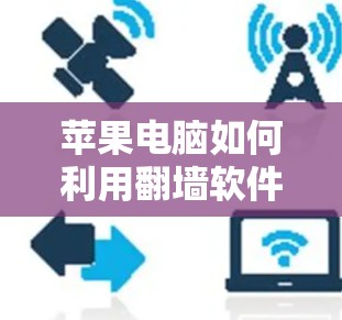 苹果电脑如何利用翻墙软件保护隐私与网络安全 苹果电脑如何利用翻墙软件保护隐私与网络安全