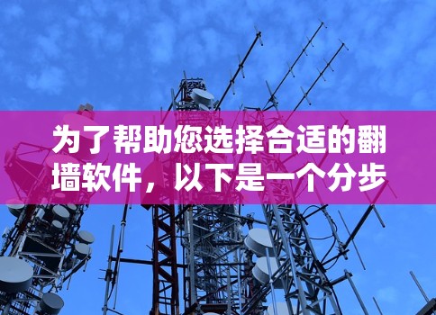 为了帮助您选择合适的翻墙软件,以下是一个分步骤的建议,涵盖了不同需求和预算的考虑因素 为了帮助您选择合适的翻墙软件,以下是一个分步骤的建议,涵盖了不同需求和预算的考虑因素