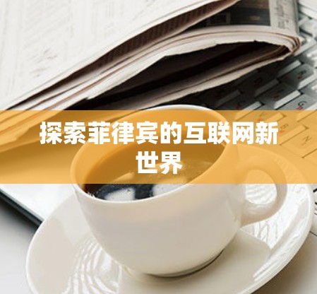 探索菲律宾的互联网新世界 探索菲律宾的互联网新世界