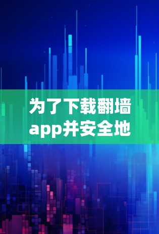 为了下载翻墙app并安全地使用,以下是分步指南 为了下载翻墙app并安全地使用,以下是分步指南