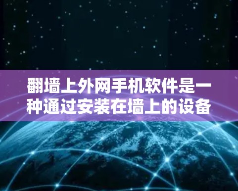 翻墙上外网手机软件是一种通过安装在墙上的设备来连接到外部互联网的解决方案。以下是一些常见的翻墙上外网软件及其使用方法 翻墙上外网手机软件是一种通过安装在墙上的设备来连接到外部互联网的解决方案。以下是一些常见的翻墙上外网软件及其使用方法