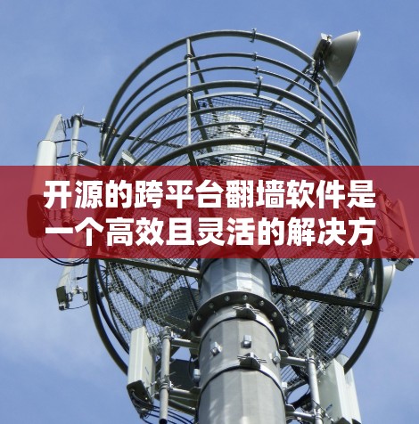 开源的跨平台翻墙软件是一个高效且灵活的解决方案,广泛应用于不同平台之间切换屏幕。以下是三个常用的开源项目及其特点 开源的跨平台翻墙软件是一个高效且灵活的解决方案,广泛应用于不同平台之间切换屏幕。以下是三个常用的开源项目及其特点