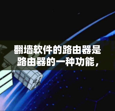 翻墙软件的路由器是路由器的一种功能,用于实现翻墙功能。以下是关于翻墙软件的路由器的详细解释 翻墙软件的路由器是路由器的一种功能,用于实现翻墙功能。以下是关于翻墙软件的路由器的详细解释