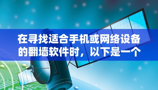 在寻找适合手机或网络设备的翻墙软件时,以下是一个系统化的指南,帮助您轻松使用翻墙工具 在寻找适合手机或网络设备的翻墙软件时,以下是一个系统化的指南,帮助您轻松使用翻墙工具