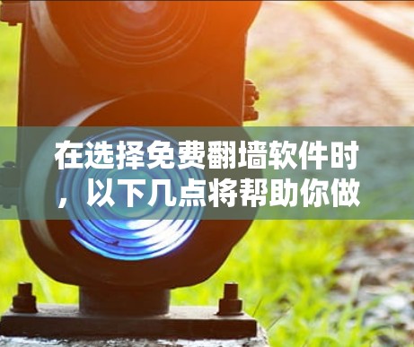 在选择免费翻墙软件时,以下几点将帮助你做出明智的决定 在选择免费翻墙软件时,以下几点将帮助你做出明智的决定