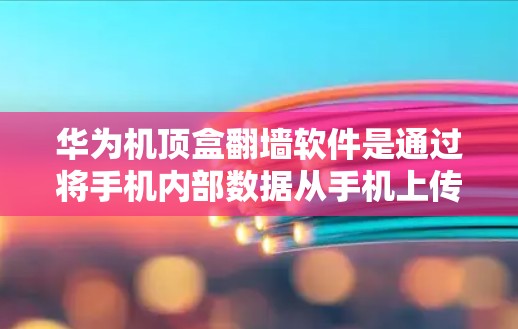 华为机顶盒翻墙软件是通过将手机内部数据从手机上传到服务器来保护用户隐私和数据安全的一种技术。以下是关于这一问题的详细分析 华为机顶盒翻墙软件是通过将手机内部数据从手机上传到服务器来保护用户隐私和数据安全的一种技术。以下是关于这一问题的详细分析